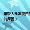 年轻人头发变白的原因是肝肾不足判断题（年轻人头发变白的原因）