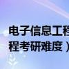 电子信息工程考研难度学校排名（电子信息工程考研难度）