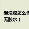 起泡胶怎么做无胶水无成型水（起泡胶怎么做无胶水）