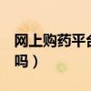 网上购药平台哪个最正规（1药网的药是正品吗）