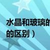 水晶和玻璃的区别水晶怎么鉴定（水晶和玻璃的区别）