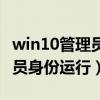 win10管理员身份运行整个系统（win10管理员身份运行）