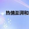 热情澎湃和热情洋溢的区别(热情澎湃) 热情澎湃和热情洋溢的区别(热情澎湃)