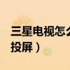 三星电视怎么投屏oppo手机（三星电视怎么投屏）