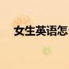 女生英语怎么说写的（女生英语怎么说）