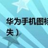 华为手机图标全部消失（华为手机上的图标消失）