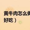 黄牛肉怎么做好吃又嫩小孩吃（黄牛肉怎么做好吃）
