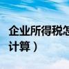 企业所得税怎么计算的公式（企业所得税怎么计算）