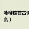 咏柳这首古诗的诗意是什么（咏柳的诗意是什么）