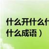 什么开什么什么成语大全四个字（什么开什么什么成语）