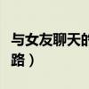 与女友聊天的话题大全(与女友聊天的暖心套路) 与女友聊天的话题大全(与女友聊天的暖心套路)