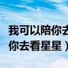 我可以陪你去看星星不用太多说明（我可以陪你去看星星）