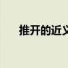推开的近义词有哪些（推开的近义词）