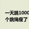 一天跳1000个跳绳瘦了跳3天（一天跳1000个跳绳瘦了）