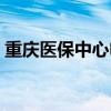 重庆医保中心电话咨询（重庆医保中心电话）