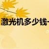 激光机多少钱一台 大型（激光机多少钱一台）