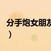 分手炮女朋友答应了（打分手炮前女友不同意）