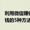 利用微信赚钱的5种方法有哪些（利用微信赚钱的5种方法）