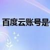 百度云账号是什么东西（百度云账号是什么）
