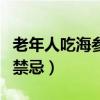 老年人吃海参的好处和禁忌（吃海参的好处和禁忌）