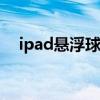 ipad悬浮球怎么设置（悬浮球怎么设置）