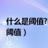 什么是阈值?阈值学说的要点是什么?（什么是阈值）