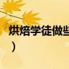 烘焙学徒做些什么工作好（烘焙学徒做些什么）