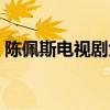 陈佩斯电视剧大全喜剧（陈佩斯电视剧大全）
