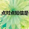 点对点短信是什么情况（点对点短信是什么）