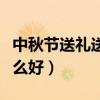 中秋节送礼送什么好给亲戚（中秋节送礼送什么好）