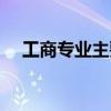 工商专业主要学什么（工商管理学什么）