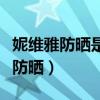 妮维雅防晒是物理防晒还是化学防晒（妮维雅防晒）