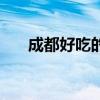 成都好吃的地方排行榜(成都好吃的) 成都好吃的地方排行榜(成都好吃的)