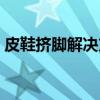 皮鞋挤脚解决方法大全（新皮鞋挤脚怎么办）