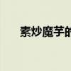 素炒魔芋的家常做法窍门（素炒魔芋）