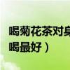 喝菊花茶对身体有什么好处（菊花茶什么时候喝最好）