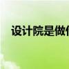 设计院是做什么的?（设计院是做什么的）