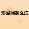 珍爱网怎么注销不了账号（珍爱网怎么注销）