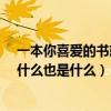 一本你喜爱的书就是什么也是什么?（一本你喜爱的书就是什么也是什么）