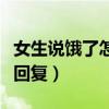 女生说饿了怎么回复高情商（女生说饿了怎么回复）
