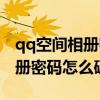qq空间相册密码怎么破手机软件（qq空间相册密码怎么破）