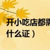 开小吃店都需要办什么证件（开小吃店需要办什么证）