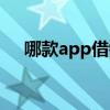 哪款app借钱比较好（哪个app好借钱）
