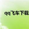 qq飞车下载(qq飞车手游什么时候出的) qq飞车下载(qq飞车手游什么时候出的)