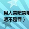 男人哭吧哭吧不是罪歌词完整版（男人哭吧哭吧不是罪）