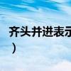 齐头并进表示什么意思（齐头并进是什么意思）