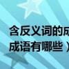 含反义词的成语有哪些四字成语(含反义词的成语有哪些) 含反义词的成语有哪些四字成语(含反义词的成语有哪些)