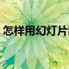 怎样用幻灯片制作视频（怎样做幻灯片视频）