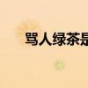骂人绿茶是什么意思（绿茶婊啥意思）