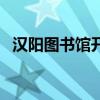 汉阳图书馆开了吗（汉阳图书馆开放时间）